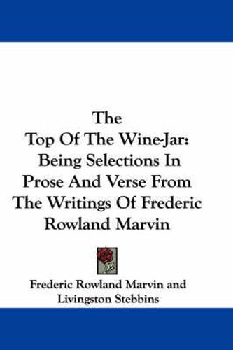 Cover image for The Top of the Wine-Jar: Being Selections in Prose and Verse from the Writings of Frederic Rowland Marvin