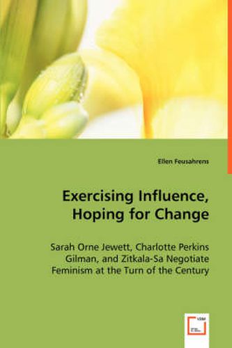 Cover image for Exercising Influence, Hoping for Change: Sarah Orne Jewett, Charlotte Perkins Gilman, and Zitkala-Sa Negotiate Feminism at the Turn of the Century