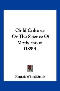 Cover image for Child Culture: Or the Science of Motherhood (1899)