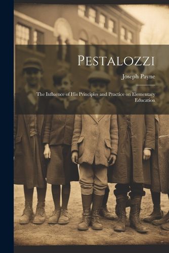 Pestalozzi; the Influence of his Principles and Practice on Elementary Education