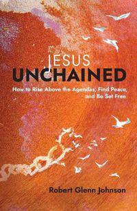 Cover image for Jesus Unchained: How to Rise Above the Agendas, Find Peace, and Be Set Free