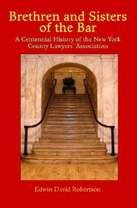 Cover image for Brethren and Sisters of the Bar: A Centennial History of the New York County Lawyers' Association