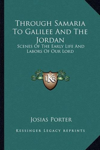 Cover image for Through Samaria to Galilee and the Jordan: Scenes of the Early Life and Labors of Our Lord