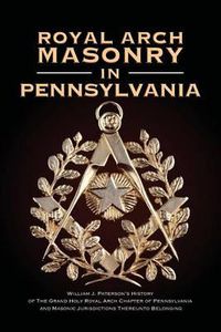 Cover image for Royal Arch Masonry in Pennsylvania: William J. Patterson's History of the Grand Holy Royal Arch Chapter of Pennsylvania and Masonic Jurisdictions Thereunto Belonging