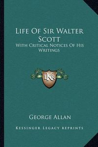 Cover image for Life of Sir Walter Scott: With Critical Notices of His Writings