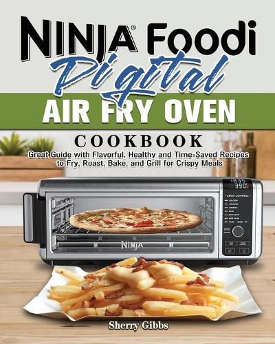 Cover image for Ninja Foodi Digital Air Fry Oven Cookbook: Great Guide with Flavorful, Healthy and Time-Saved Recipes to Fry, Roast, Bake, and Grill for Crispy Meals