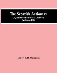 Cover image for The Scottish Antiquary; Or, Northern Notes & Queries (Volume Xii)