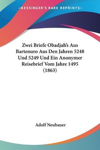 Cover image for Zwei Briefe Obadjah's Aus Bartenuro Aus Den Jahren 5248 Und 5249 Und Ein Anonymer Reisebrief Vom Jahre 1495 (1863)