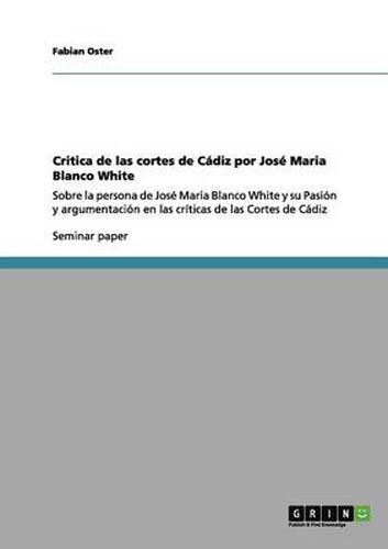 Cover image for Critica de las cortes de Cadiz por Jose Maria Blanco White: Sobre la persona de Jose Maria Blanco White y su Pasion y argumentacion en las criticas de las Cortes de Cadiz