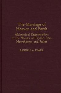 Cover image for The Marriage of Heaven and Earth: Alchemical Regeneration in the Works of Taylor, Poe, Hawthorne, and Fuller