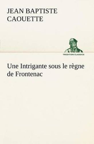 Cover image for Une Intrigante sous le regne de Frontenac