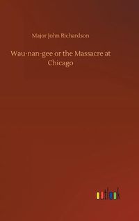 Cover image for Wau-nan-gee or the Massacre at Chicago