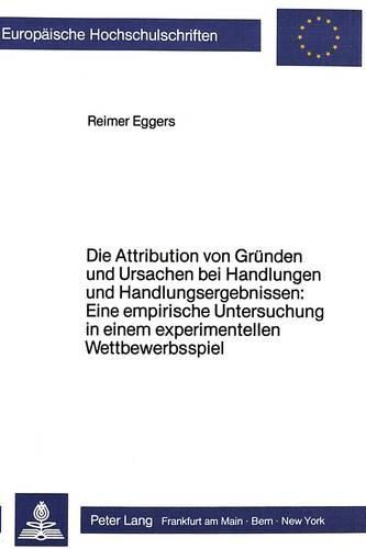 Cover image for Die Attribution Von Gruenden Und Ursachen Bei Handlungen Und Handlungsergebnissen: Eine Empirische Untersuchung in Einem Experimentellen Wettbewerbsspiel