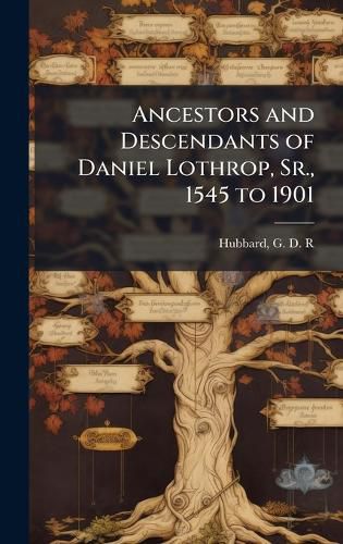 Cover image for Ancestors and Descendants of Daniel Lothrop, Sr., 1545 to 1901