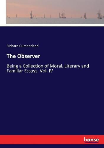 Cover image for The Observer: Being a Collection of Moral, Literary and Familiar Essays. Vol. IV