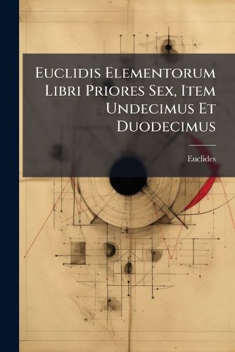 Cover image for Euclidis Elementorum Libri Priores Sex, Item Undecimus Et Duodecimus