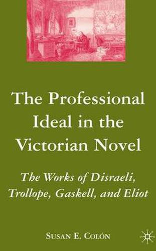 Cover image for The Professional Ideal in the Victorian Novel: The Works of Disraeli, Trollope, Gaskell, and Eliot
