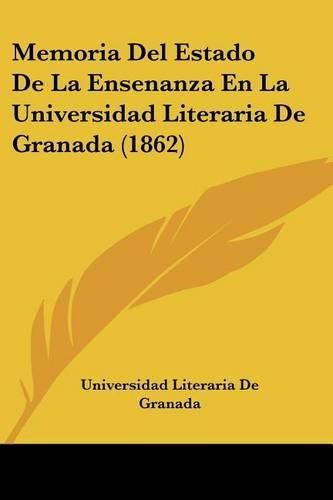 Cover image for Memoria del Estado de La Ensenanza En La Universidad Literaria de Granada (1862)