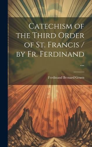 Cover image for Catechism of the Third Order of St. Francis / by Fr. Ferdinand ...