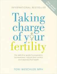 Cover image for Taking Charge of Your Fertility: The Definitive Guide to Natural Birth Control, Pregnancy Achievement and Reproductive Health