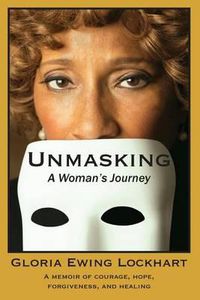 Cover image for Unmasking: A Woman's Journey: A Memoir of Courage, Hope, Forgiveness, And Healing