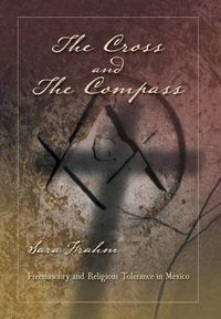 Cover image for The Cross and the Compass: Freemasonry and Religious Tolerance in Mexico