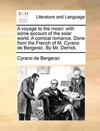 Cover image for A Voyage to the Moon: With Some Account of the Solar World. a Comical Romance. Done from the French of M. Cyrano de Bergerac. by Mr. Derrick.