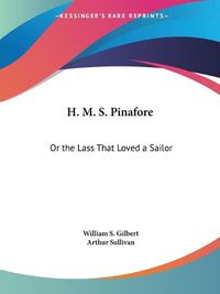 Cover image for H. M. S. Pinafore: Or the Lass That Loved a Sailor