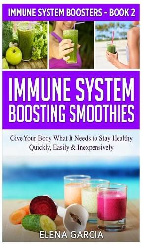 Cover image for Immune System Boosting Smoothies: Give Your Body What It Needs to Stay Healthy - Quickly, Easily & Inexpensively