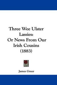 Cover image for Three Wee Ulster Lassies: Or News from Our Irish Cousins (1883)