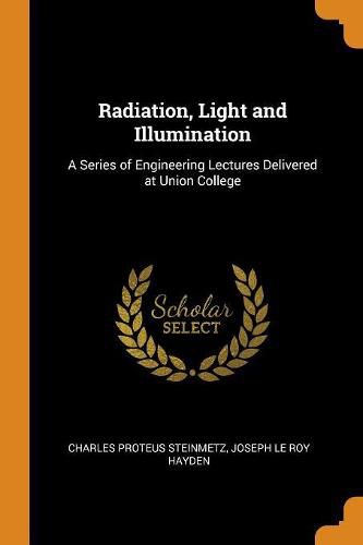 Radiation, Light and Illumination: A Series of Engineering Lectures Delivered at Union College