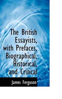 Cover image for The British Essayists, with Prefaces, Biographical, Historical, and Critical