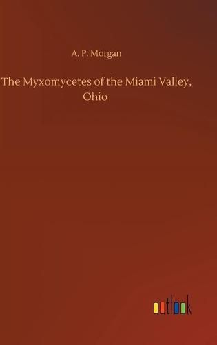 Cover image for The Myxomycetes of the Miami Valley, Ohio