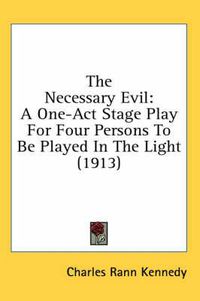 Cover image for The Necessary Evil: A One-Act Stage Play for Four Persons to Be Played in the Light (1913)