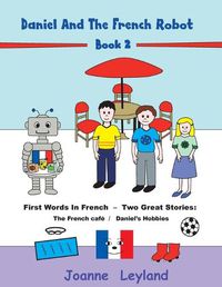 Cover image for Daniel And The French Robot - Book 2: First Words In French - Two Great Stories: The French Cafe / Daniel's Hobbies