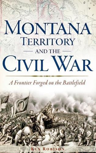 Cover image for Montana Territory and the Civil War: A Frontier Forged on the Battlefield