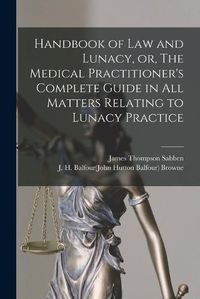 Cover image for Handbook of Law and Lunacy, or, The Medical Practitioner's Complete Guide in All Matters Relating to Lunacy Practice