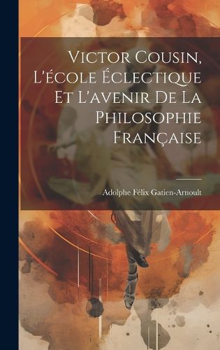 Cover image for Victor Cousin, L'ecole Eclectique Et L'avenir De La Philosophie Francaise
