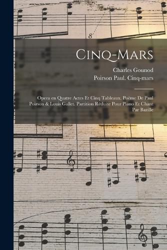 Cover image for Cinq-Mars; opera en quatre actes et cinq tableaux. Poeme de Paul Poirson & Louis Gallet. Partition reduite pour piano et chant par Bazille