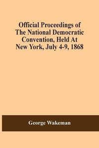 Cover image for Official Proceedings Of The National Democratic Convention, Held At New York, July 4-9, 1868