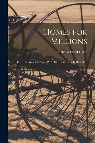 Homes for Millions [microform]: the Great Canadian North-West, Its Resources Fully Described