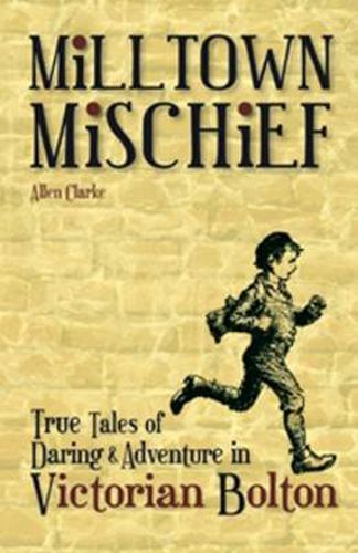 Cover image for Milltown Mischief: True Tales of Daring and Adventure in Victorian Bolton