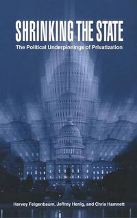 Cover image for Shrinking the State: The Political Underpinnings of Privatization