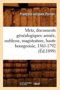 Cover image for Metz, Documents Genealogiques: Armee, Noblesse, Magistrature, Haute Bourgeoisie, 1561-1792 (Ed.1899)