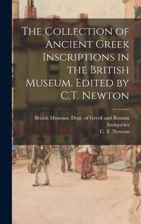 Cover image for The Collection of Ancient Greek Inscriptions in the British Museum. Edited by C.T. Newton