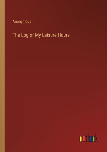 Cover image for The Log of My Leisure Hours