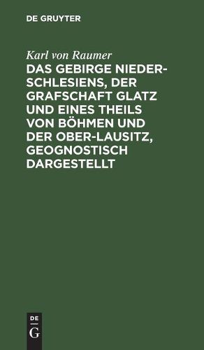 Das Gebirge Nieder-Schlesiens, der Grafschaft Glatz und eines Theils von Boehmen und der Ober-Lausitz, geognostisch dargestellt