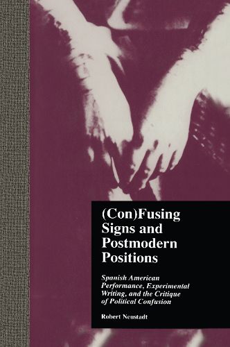 Cover image for (Con)Fusing Signs and Postmodern Positions: Spanish American Performance, Experimental Writing, and the Critique of Political Confusion