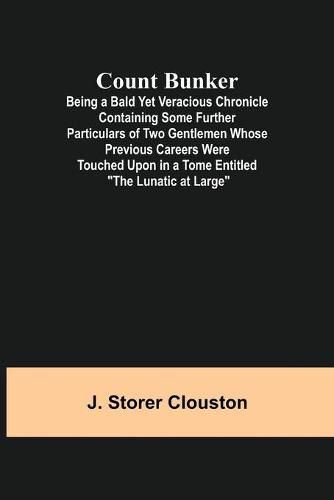 Count Bunker; Being a Bald Yet Veracious Chronicle Containing Some Further Particulars of Two Gentlemen Whose Previous Careers Were Touched Upon in a Tome Entitled The Lunatic at Large