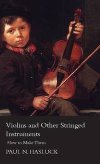 Cover image for Violins And Other Stringed Instruments - How To Make Them